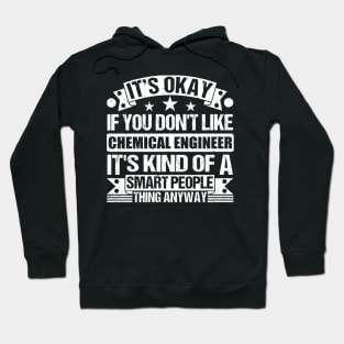 It's Okay If You Don't Like Chemical Engineer It's Kind Of A Smart People Thing Anyway Chemical Engineer Lover Hoodie